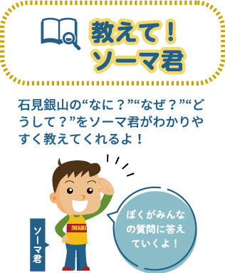 教えてソーマ君 | 石見銀山世界遺産センター(島根県大田市大 教えてソーマ君 | 石見銀山世界遺産センター(島根県大田市大