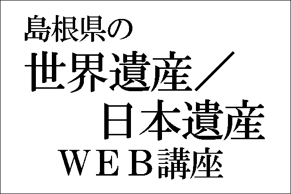 島根県の世界遺産／日本遺産WEB講座